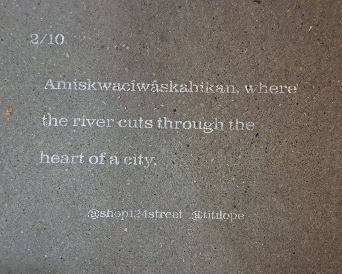 This poem spans 10 blocks and was written by Edmonton's 9th Poet Laureate, Titilope Sonuga. It is fun walking up and down the street looking for the next verse while exploring the shops, boutiques and eateries on 124 Street.